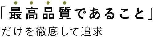 「最高品質であること」だけを徹底して追求